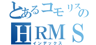 とあるコモリスのＨＲＭＳ（インデックス）