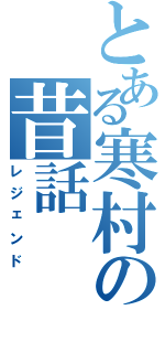 とある寒村の昔話（レジェンド）