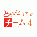 とあるセミナーのチーム４（フカミン！）