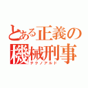 とある正義の機械刑事（テクノアルド）