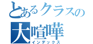 とあるクラスの大喧嘩（インデックス）