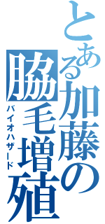 とある加藤の脇毛増殖（バイオハザード）