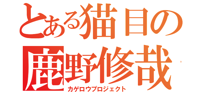 とある猫目の鹿野修哉（カゲロウプロジェクト）