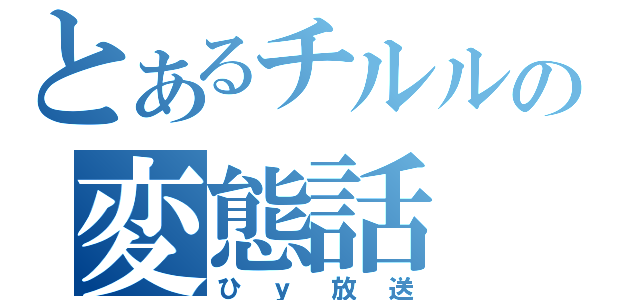 とあるチルルの変態話（ひｙ放送）