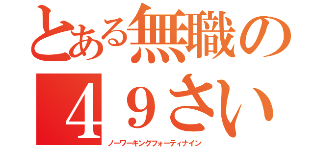 とある無職の４９さい（ノーワーキングフォーティナイン）