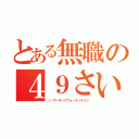 とある無職の４９さい（ノーワーキングフォーティナイン）