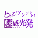 とあるツンデレの魅惑光発（エロティック）