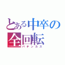 とある中卒の全回転（パチンカス）