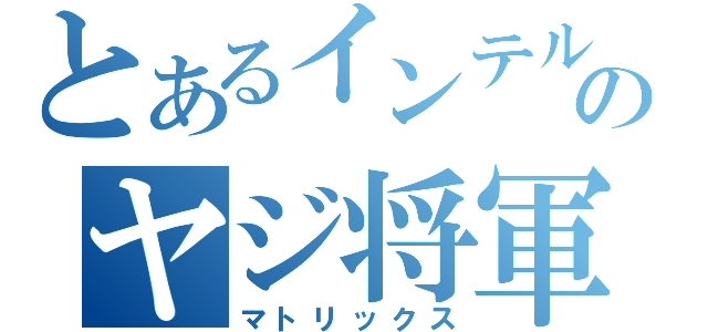 とあるインテルのヤジ将軍（マトリックス）