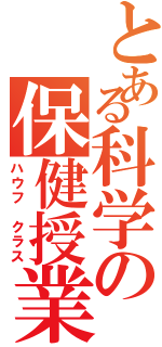 とある科学の保健授業（ハウフ クラス）