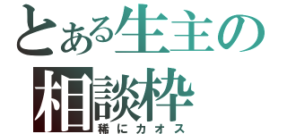 とある生主の相談枠（稀にカオス）