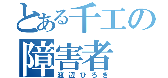 とある千工の障害者（渡辺ひろき）