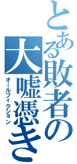 とある敗者の大嘘憑き（オールフィクション）