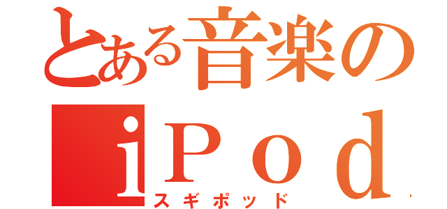 とある音楽のｉＰｏｄ（スギポッド）