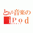 とある音楽のｉＰｏｄ（スギポッド）