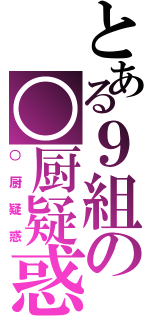 とある９組の○厨疑惑（○厨疑惑）