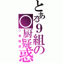 とある９組の○厨疑惑（○厨疑惑）