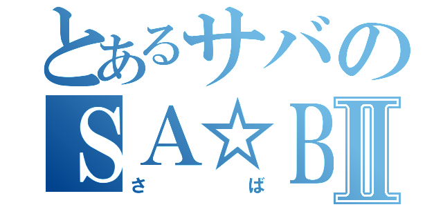 とあるサバのＳＡ☆ＢＡ　　Ⅱ（さば）