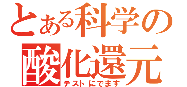 とある科学の酸化還元（テストにでます）