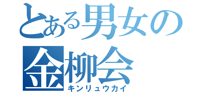 とある男女の金柳会（キンリュウカイ）