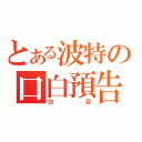 とある波特の口白預告（白目）