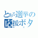 とある選挙の応援ボタン（ＲＣ）