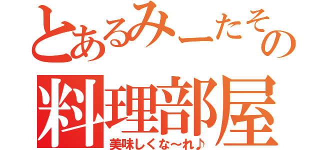 とあるみーたその料理部屋（美味しくな～れ♪）