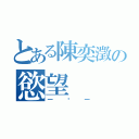 とある陳奕澂の慾望（一悂一）