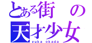 とある街の天才少女（ｙｕｋａ ｏｋａｄａ）