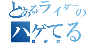 とあるライダーのハゲてる（最前線）