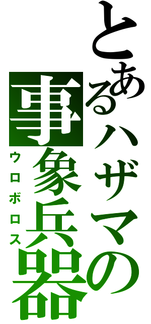 とあるハザマの事象兵器（ウロボロス）