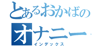 とあるおかばのオナニーノート（インデックス）