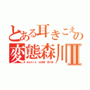 とある耳きこえんのかの変態森川亮Ⅱ（あほかシネ 出澤剛 森川亮）