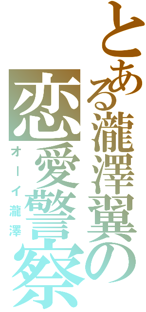 とある瀧澤翼の恋愛警察（オーイ瀧澤）