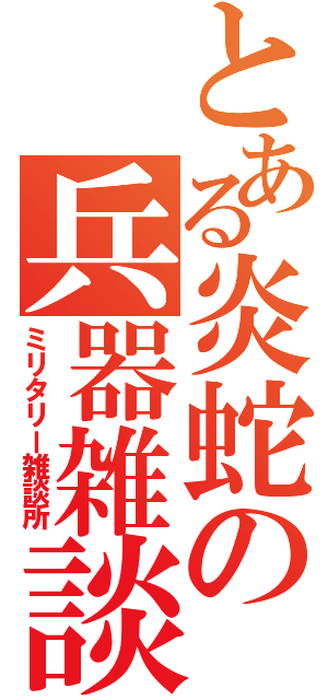 とある炎蛇の兵器雑談（ミリタリー雑談所）