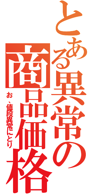 とある異常の商品価格Ⅱ（お、値段異常にとり）