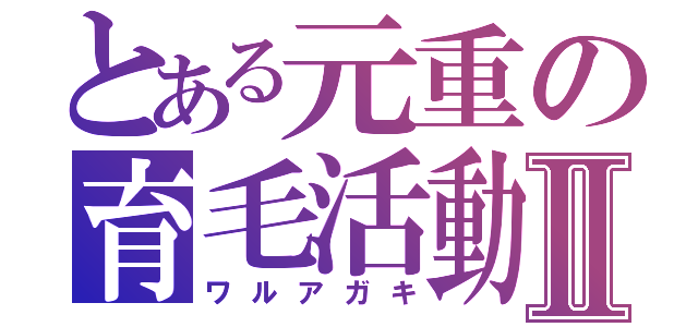 とある元重の育毛活動Ⅱ（ワルアガキ）