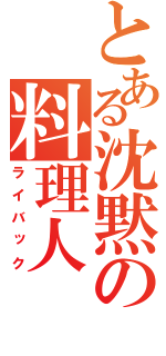 とある沈黙の料理人（ライバック）