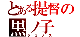 とある提督の黒ノ子（クロノス）