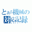 とある機械の対応記録（ヒストリー）