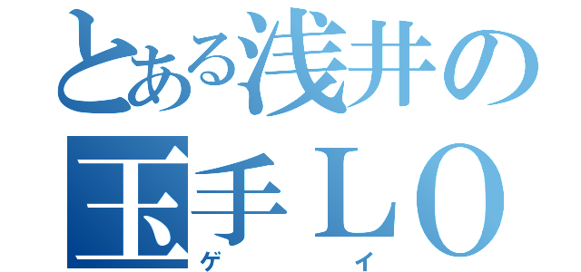 とある浅井の玉手ＬＯＶＥ（ゲイ）