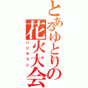 とあるゆとりの花火大会（ハジサラシ）