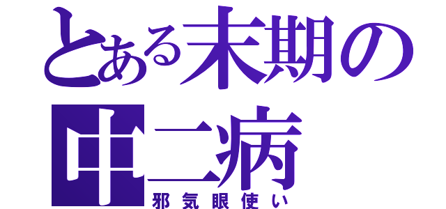 とある末期の中二病（邪気眼使い）