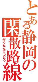 とある静岡の閑散路線（がくなんてつどう）