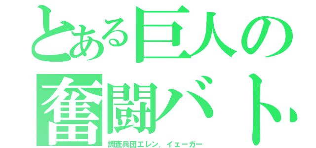 とある巨人の奮闘バトル（調査兵団エレン．イェーガー）