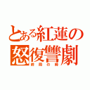 とある紅蓮の怒復讐劇（終局の時）