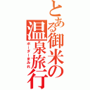 とある御米の温泉旅行（ボーダーまみれ）