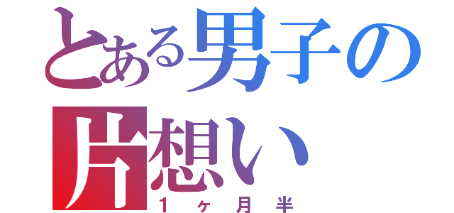 とある男子の片想い（１ヶ月半）