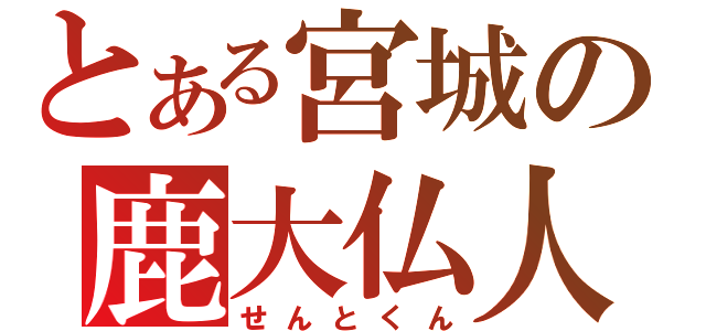 とある宮城の鹿大仏人（せんとくん）