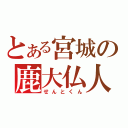 とある宮城の鹿大仏人（せんとくん）